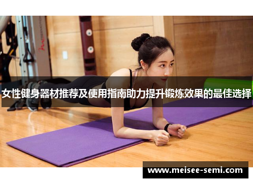 女性健身器材推荐及使用指南助力提升锻炼效果的最佳选择