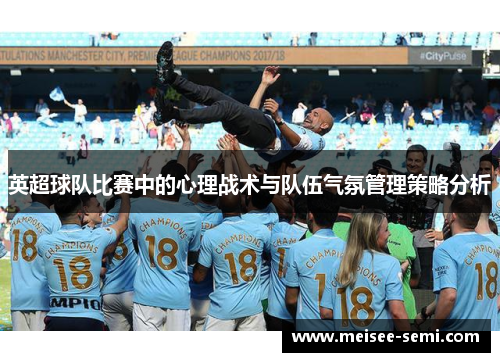 英超球队比赛中的心理战术与队伍气氛管理策略分析
