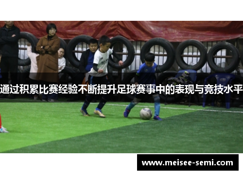 通过积累比赛经验不断提升足球赛事中的表现与竞技水平