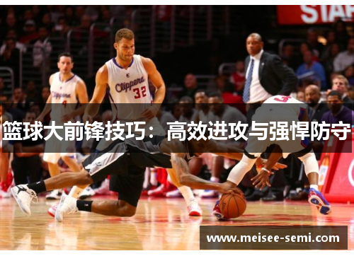 篮球大前锋技巧：高效进攻与强悍防守