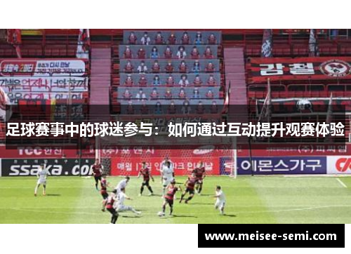 足球赛事中的球迷参与：如何通过互动提升观赛体验